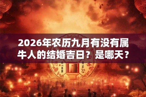 2026年农历九月有没有属牛人的结婚吉日？是哪天？