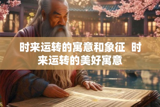 时来运转的寓意和象征 时来运转的美好寓意 时来运转的寓意和象征 时来运转的美好寓意