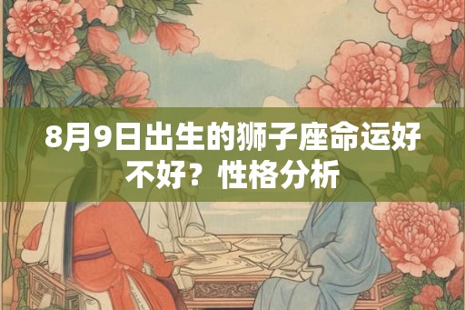 8月9日出生的狮子座命运好不好？性格分析