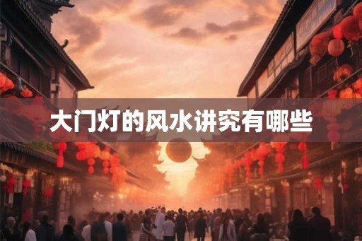 大门灯的风水讲究有哪些