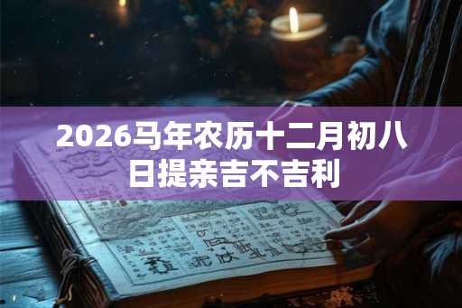 2026马年农历十二月初八日提亲吉不吉利