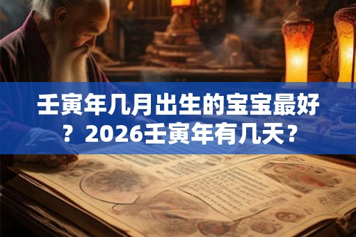 壬寅年几月出生的宝宝最好？2026壬寅年有几天？