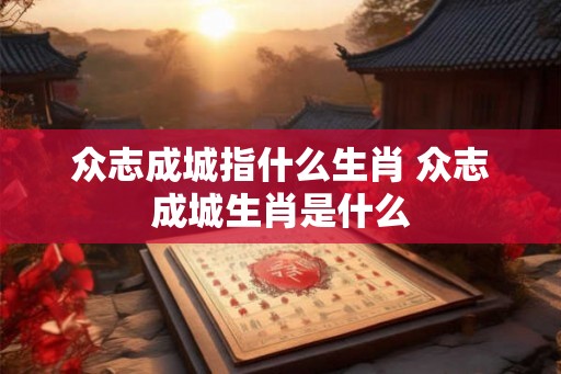 众志成城指什么生肖 众志成城生肖是什么