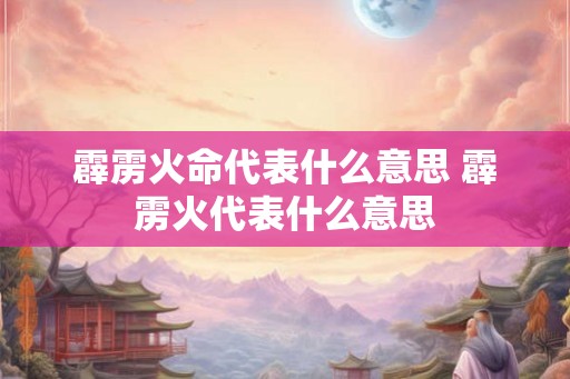 霹雳火命代表什么意思 霹雳火代表什么意思