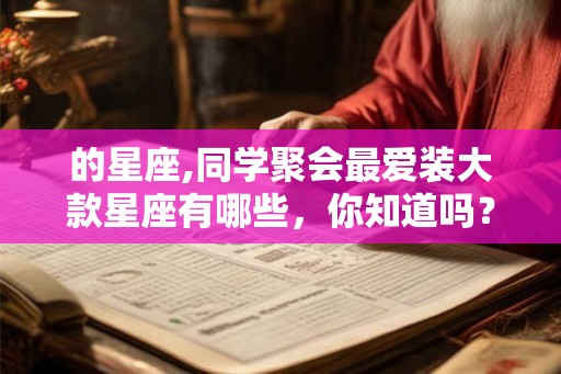 的星座,同学聚会最爱装大款星座有哪些，你知道吗？