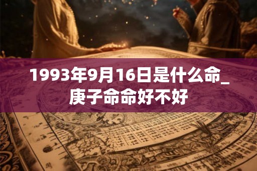 1993年9月16日是什么命_庚子命命好不好 1993年9月16日是什么命_庚子命命好不好