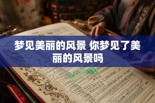 梦见美丽的风景 你梦见了美丽的风景吗