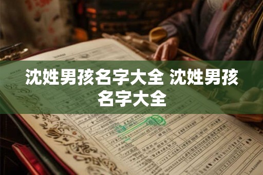 沈姓男孩名字大全 沈姓男孩名字大全 沈姓男孩名字大全 沈姓男孩名字大全