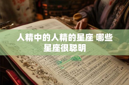 人精中的人精的星座 哪些星座很聪明