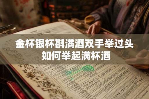 金杯银杯斟满酒双手举过头 如何举起满杯酒