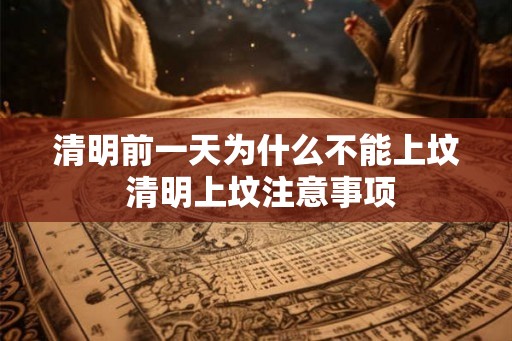 清明前一天为什么不能上坟 清明上坟注意事项