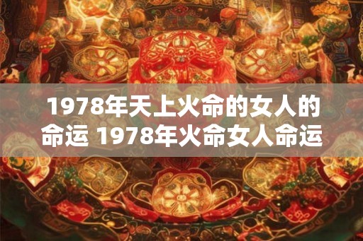 1978年天上火命的女人的命运 1978年火命女人命运如何