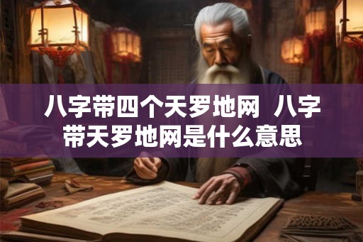 八字带四个天罗地网  八字带天罗地网是什么意思