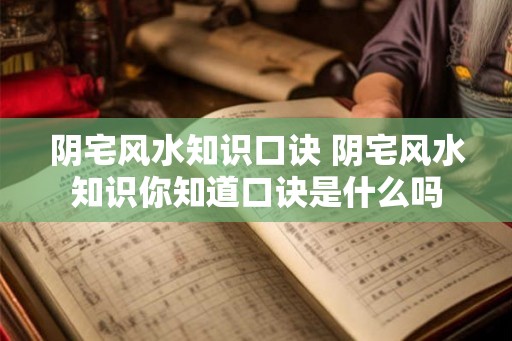 阴宅风水知识口诀 阴宅风水知识你知道口诀是什么吗