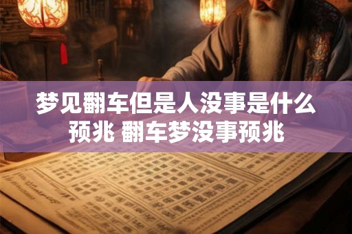 梦见翻车但是人没事是什么预兆 翻车梦没事预兆