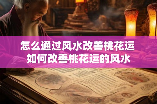 怎么通过风水改善桃花运 如何改善桃花运的风水