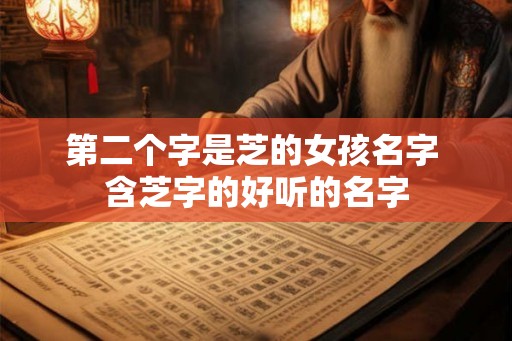 第二个字是芝的女孩名字 含芝字的好听的名字