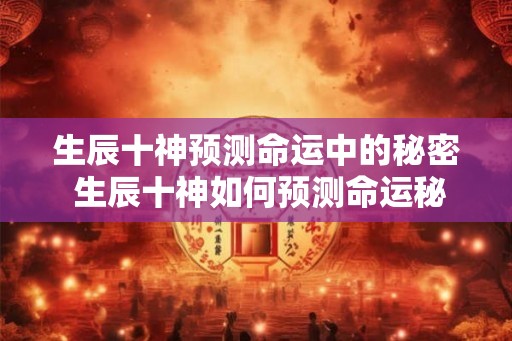 生辰十神预测命运中的秘密 生辰十神如何预测命运秘密