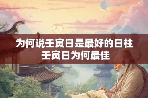 为何说壬寅日是最好的日柱 壬寅日为何最佳