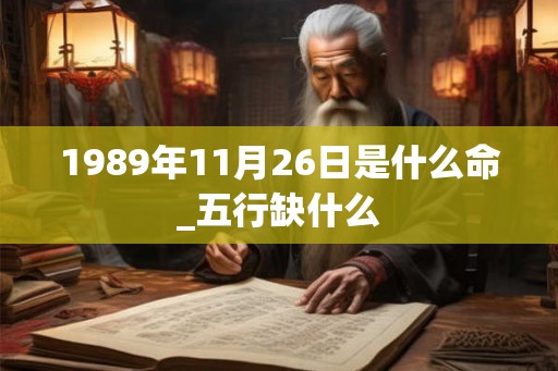1989年11月26日是什么命_五行缺什么 1989年11月26日是什么命_五行缺什么