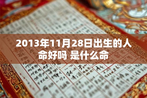 2013年11月28日出生的人命好吗 是什么命 2013年11月28日出生的人命好吗 是什么命