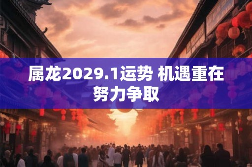 属龙2029.1运势 机遇重在努力争取