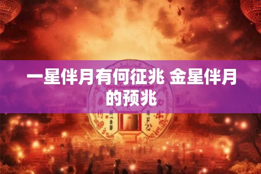 一星伴月有何征兆 金星伴月的预兆