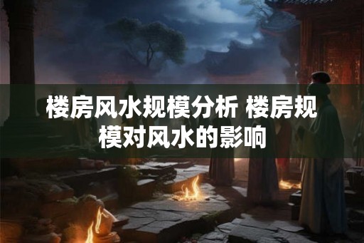 楼房风水规模分析 楼房规模对风水的影响