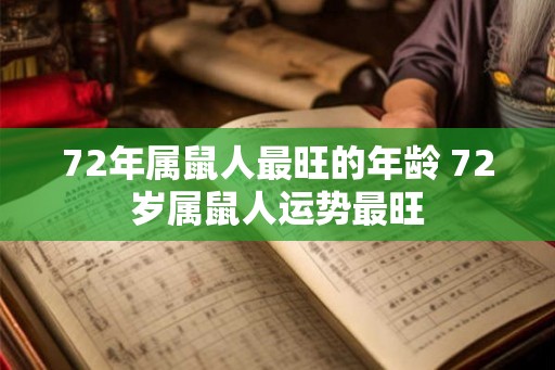 72年属鼠人最旺的年龄 72岁属鼠人运势最旺 72年属鼠人最旺的年龄 72岁属鼠人运势最旺