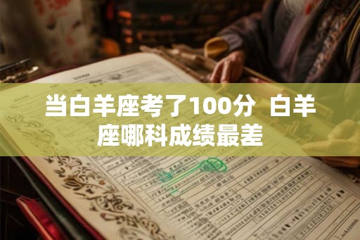 当白羊座考了100分  白羊座哪科成绩最差