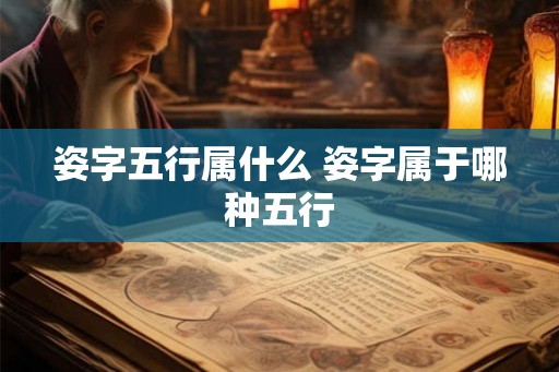 姿字五行属什么 姿字属于哪种五行