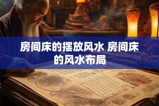 房间床的摆放风水 房间床的风水布局