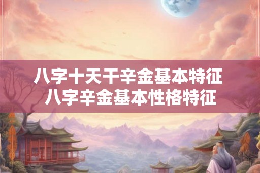 八字十天干辛金基本特征 八字辛金基本性格特征