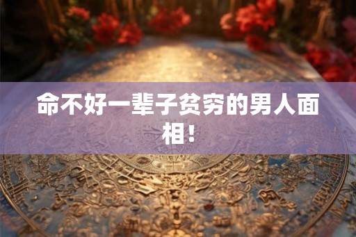命不好一辈子贫穷的男人面相！