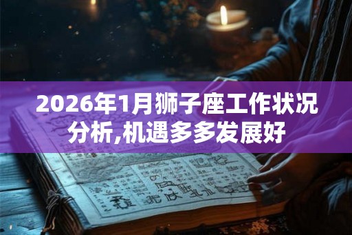 2026年1月狮子座工作状况分析,机遇多多发展好 2026年1月狮子座工作状况分析,机遇多多发展好