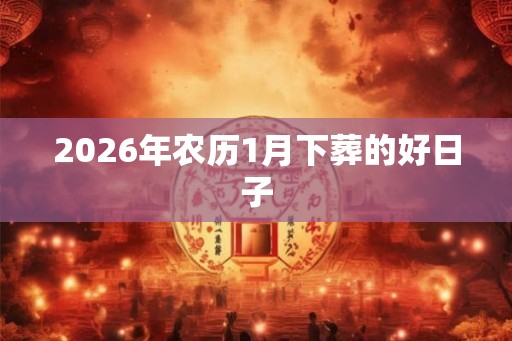 2026年农历1月下葬的好日子