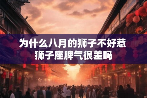 为什么八月的狮子不好惹 狮子座脾气很差吗