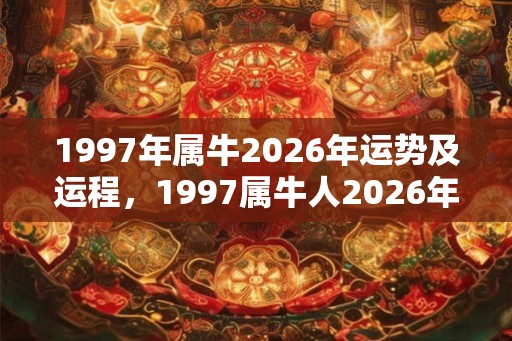 1997年属牛2026年运势及运程，1997属牛人2026年运势