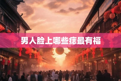 男人脸上哪些痣最有福