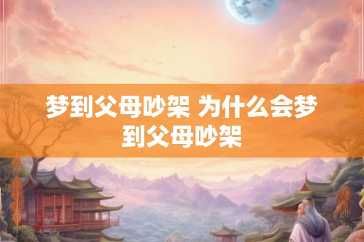 梦到父母吵架 为什么会梦到父母吵架