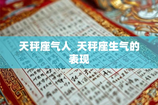 天秤座气人 天秤座生气的表现 天秤座气人 天秤座生气的表现