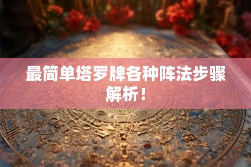 最简单塔罗牌各种阵法步骤解析！