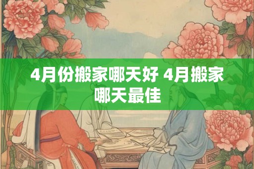 4月份搬家哪天好 4月搬家哪天最佳