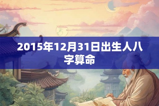 2015年12月31日出生人八字算命