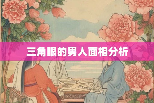 三角眼的男人面相分析