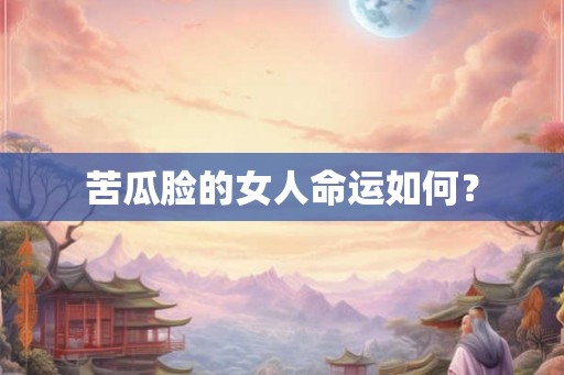 苦瓜脸的女人命运如何？