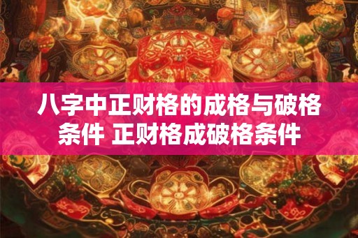 八字中正财格的成格与破格条件 正财格成破格条件