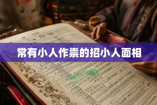 常有小人作祟的招小人面相 常有小人作祟的招小人面相