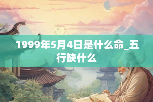 1999年5月4日是什么命_五行缺什么