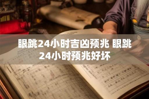 眼跳24小时吉凶预兆 眼跳24小时预兆好坏